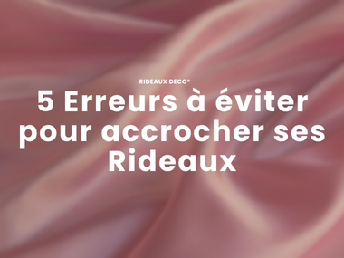 5 erreurs courantes à éviter pour accrocher ses rideaux parfaitement