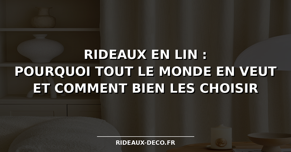 Rideaux en lin : pourquoi tout le monde en veut (et comment bien les choisir)